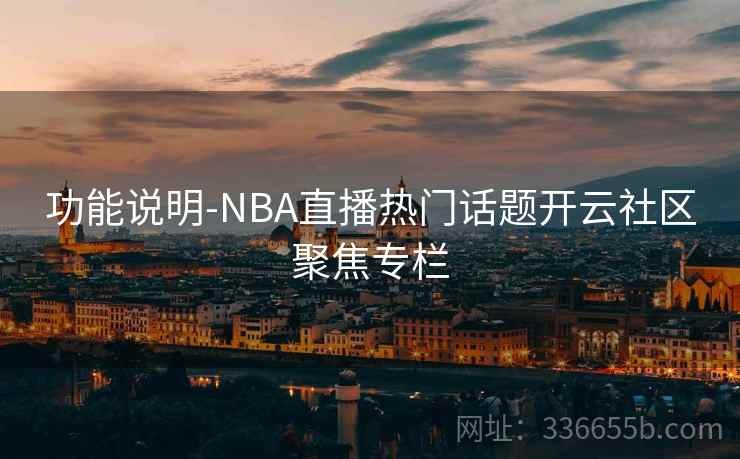 功能说明-NBA直播热门话题开云社区聚焦专栏
