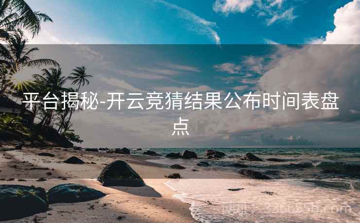 平台揭秘-开云竞猜结果公布时间表盘点