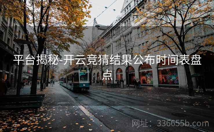 平台揭秘-开云竞猜结果公布时间表盘点