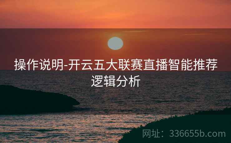 操作说明-开云五大联赛直播智能推荐逻辑分析