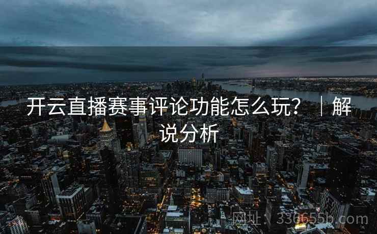 开云直播赛事评论功能怎么玩？｜解说分析