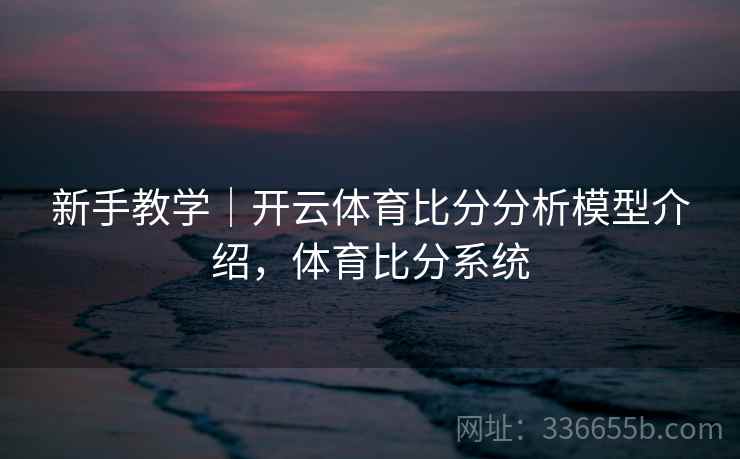 新手教学｜开云体育比分分析模型介绍，体育比分系统