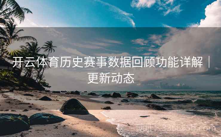 开云体育历史赛事数据回顾功能详解｜更新动态