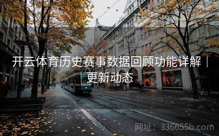 开云体育历史赛事数据回顾功能详解｜更新动态