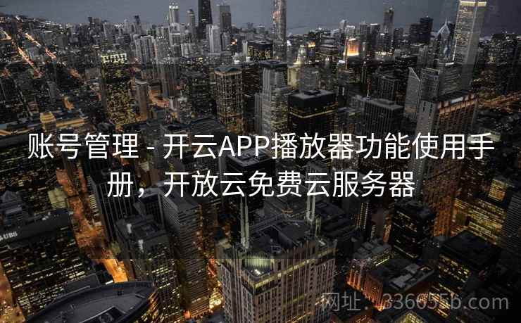 账号管理 - 开云APP播放器功能使用手册，开放云免费云服务器