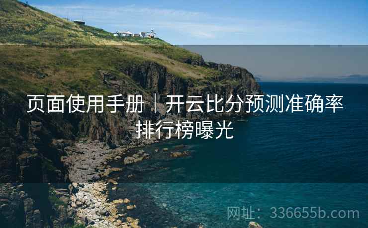 页面使用手册｜开云比分预测准确率排行榜曝光