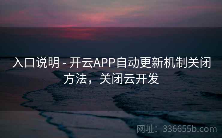 入口说明 - 开云APP自动更新机制关闭方法，关闭云开发