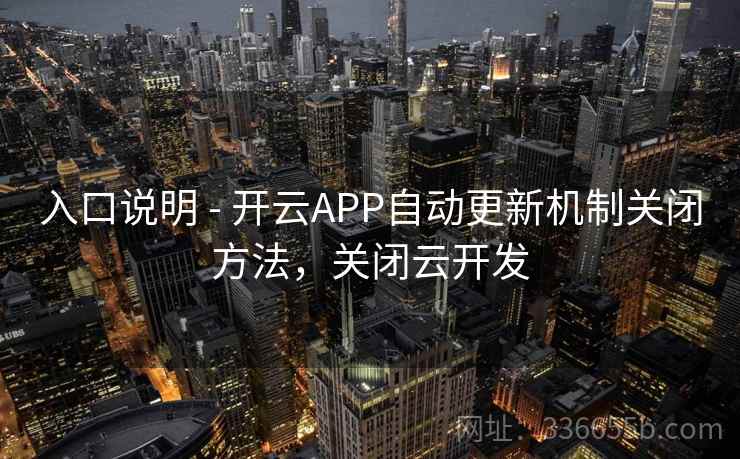 入口说明 - 开云APP自动更新机制关闭方法，关闭云开发