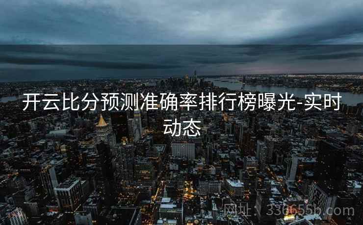 开云比分预测准确率排行榜曝光-实时动态