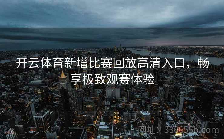 开云体育新增比赛回放高清入口，畅享极致观赛体验  第2张