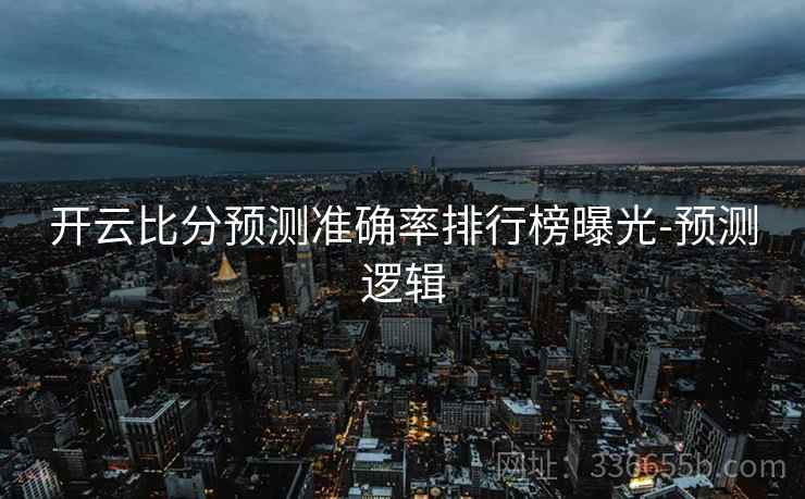 开云比分预测准确率排行榜曝光-预测逻辑