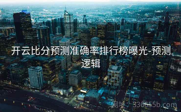 开云比分预测准确率排行榜曝光-预测逻辑  第2张