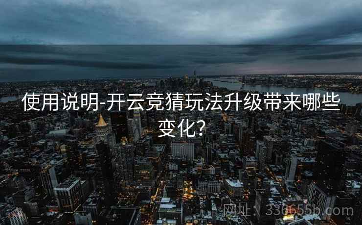 使用说明-开云竞猜玩法升级带来哪些变化？
