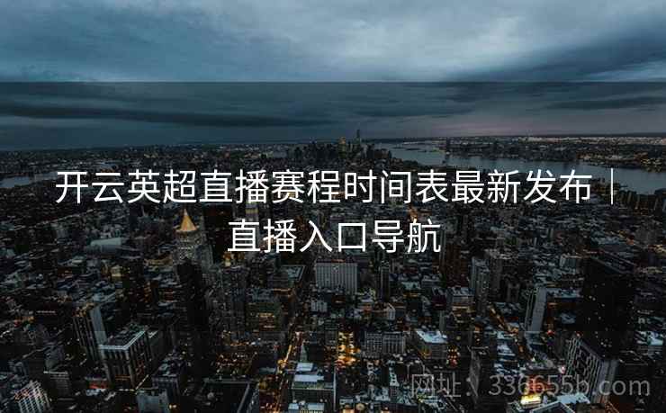 开云英超直播赛程时间表最新发布｜直播入口导航