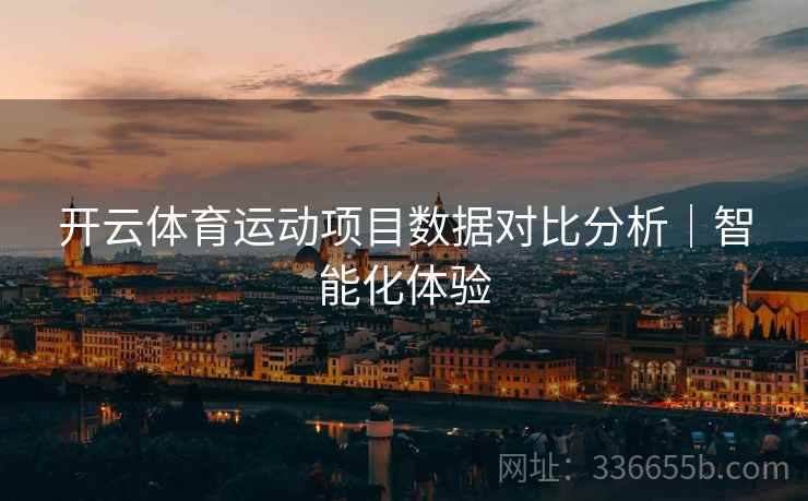 开云体育运动项目数据对比分析｜智能化体验