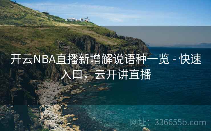 开云NBA直播新增解说语种一览 - 快速入口，云开讲直播
