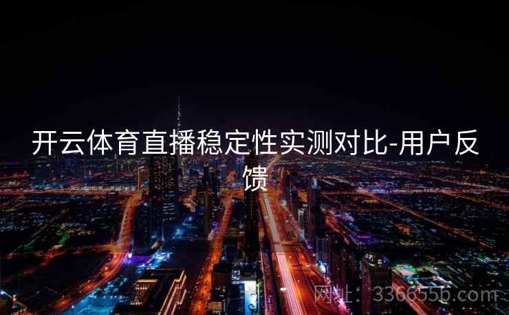 开云体育直播稳定性实测对比-用户反馈