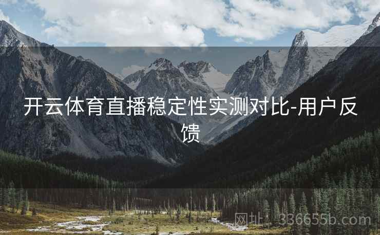 开云体育直播稳定性实测对比-用户反馈