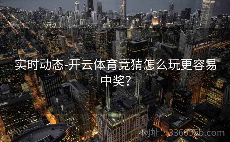 实时动态-开云体育竞猜怎么玩更容易中奖？
