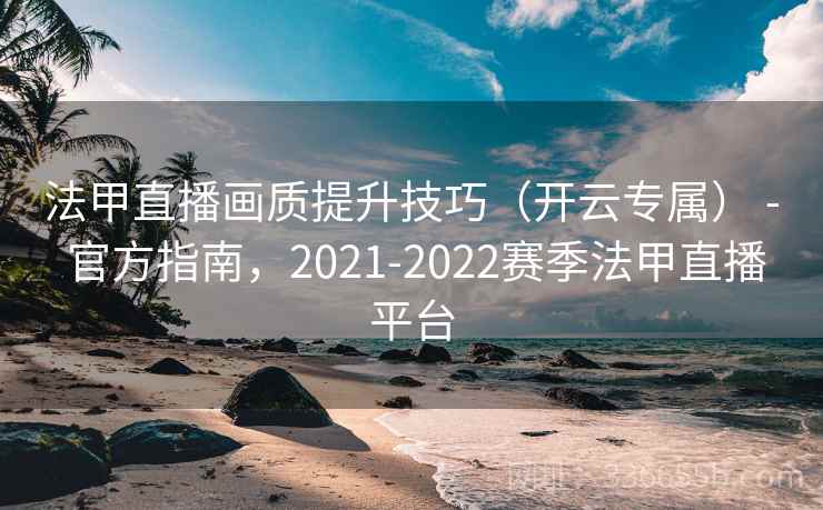 法甲直播画质提升技巧（开云专属） - 官方指南，2021-2022赛季法甲直播平台