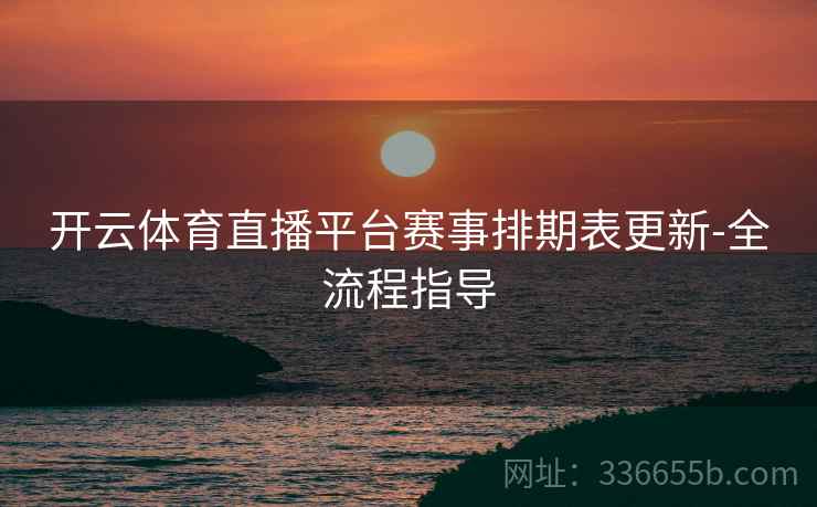 开云体育直播平台赛事排期表更新-全流程指导