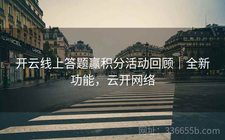 开云线上答题赢积分活动回顾｜全新功能，云开网络