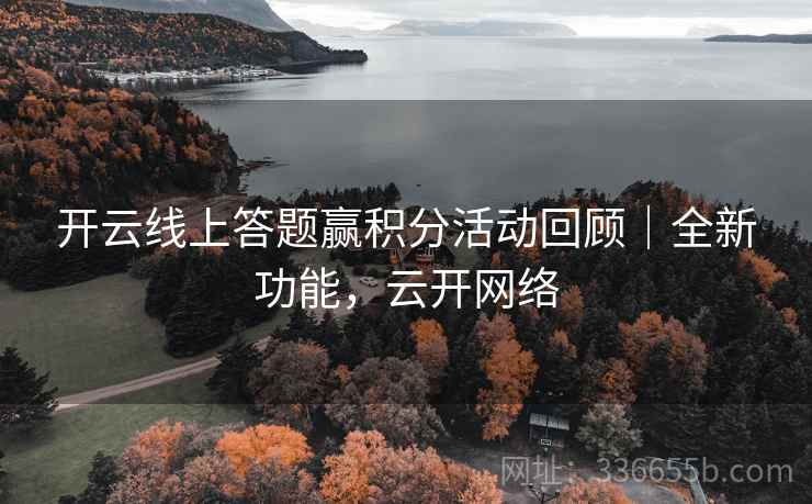 开云线上答题赢积分活动回顾｜全新功能，云开网络