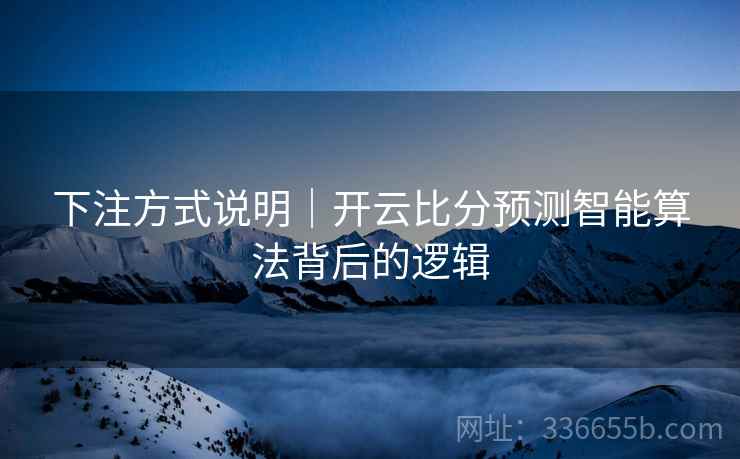 下注方式说明｜开云比分预测智能算法背后的逻辑