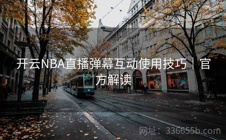 开云NBA直播弹幕互动使用技巧｜官方解读