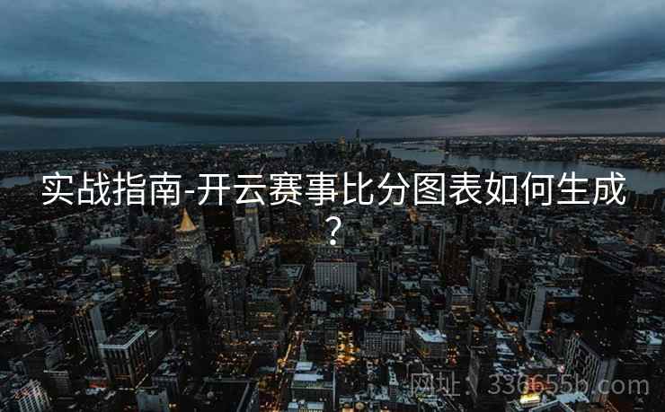 实战指南-开云赛事比分图表如何生成？  第2张