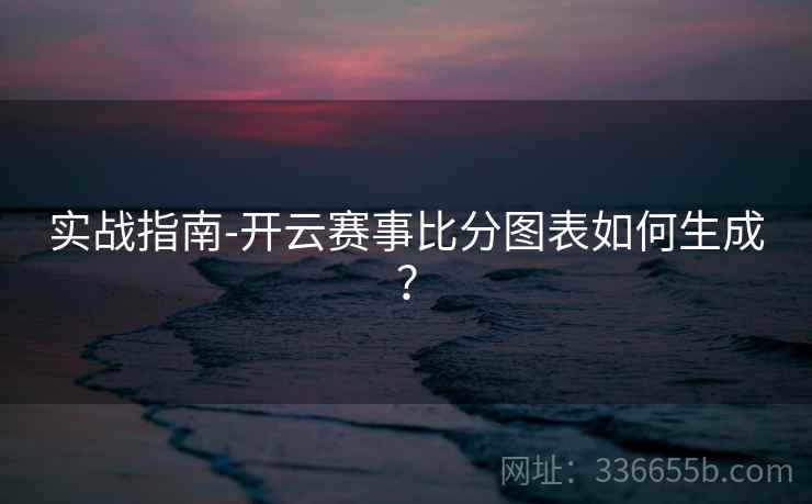 实战指南-开云赛事比分图表如何生成？  第1张