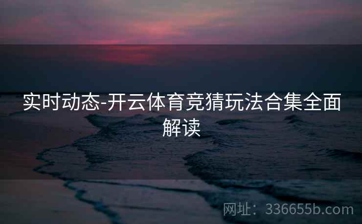 实时动态-开云体育竞猜玩法合集全面解读  第1张
