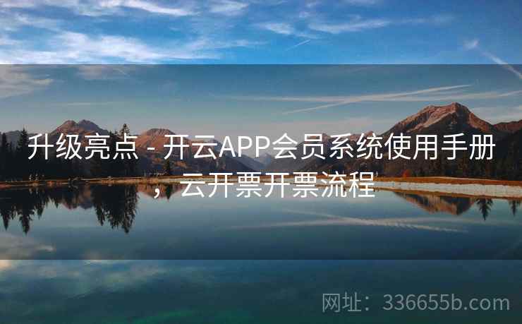 升级亮点 - 开云APP会员系统使用手册，云开票开票流程  第2张