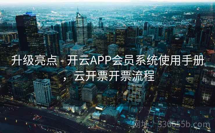 升级亮点 - 开云APP会员系统使用手册，云开票开票流程  第1张