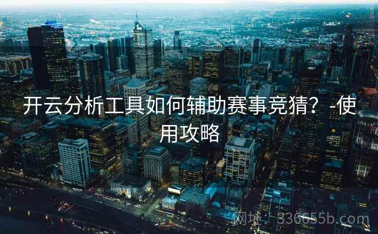开云分析工具如何辅助赛事竞猜？-使用攻略