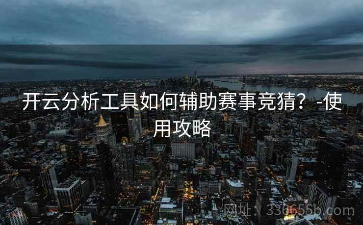 开云分析工具如何辅助赛事竞猜？-使用攻略