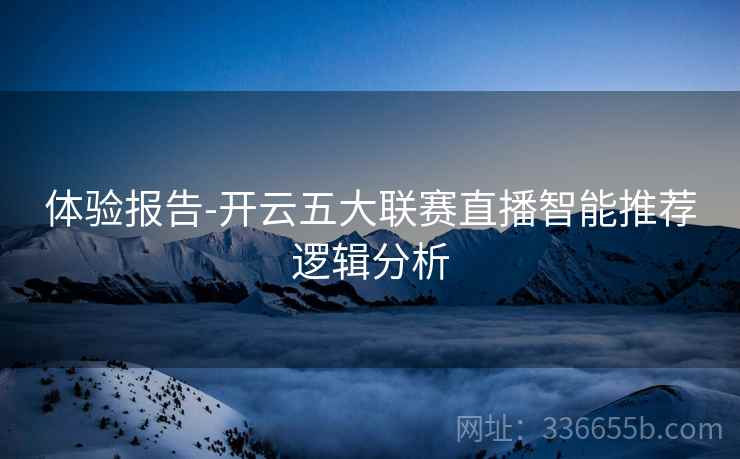 体验报告-开云五大联赛直播智能推荐逻辑分析