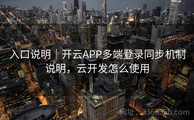 入口说明｜开云APP多端登录同步机制说明，云开发怎么使用