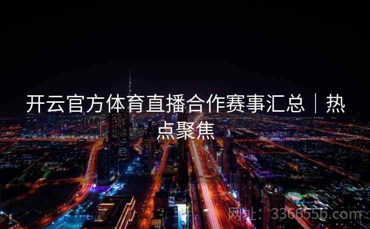 开云官方体育直播合作赛事汇总｜热点聚焦