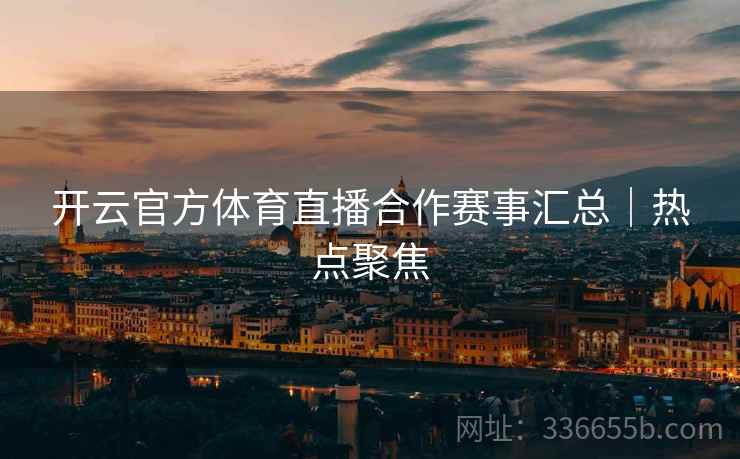 开云官方体育直播合作赛事汇总｜热点聚焦
