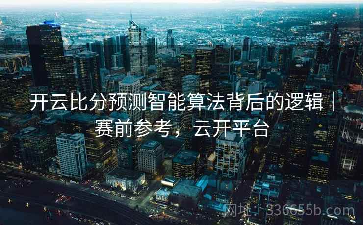 开云比分预测智能算法背后的逻辑｜赛前参考，云开平台  第1张