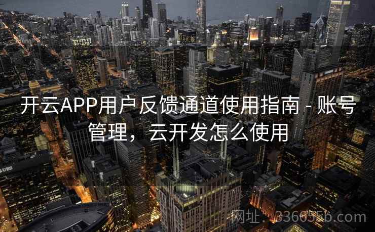 开云APP用户反馈通道使用指南 - 账号管理，云开发怎么使用