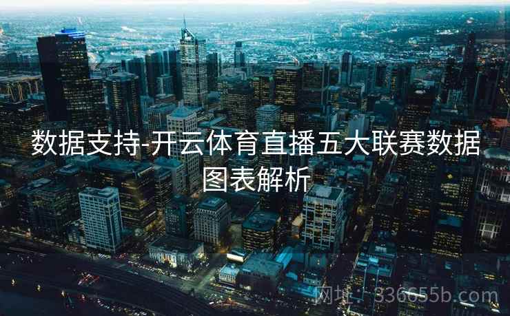 数据支持-开云体育直播五大联赛数据图表解析