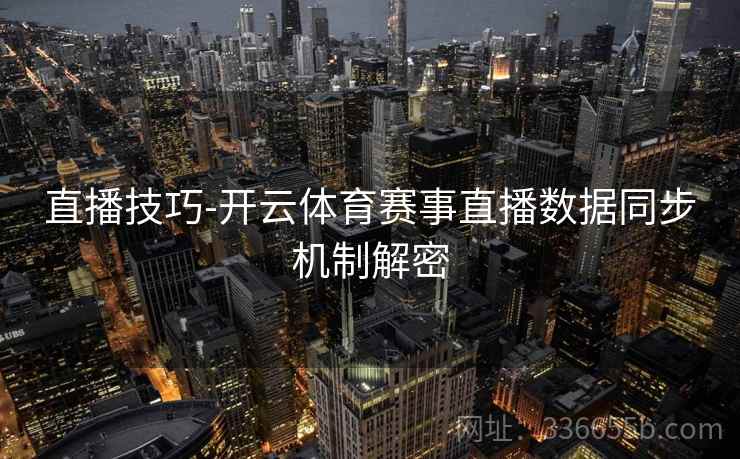 直播技巧-开云体育赛事直播数据同步机制解密