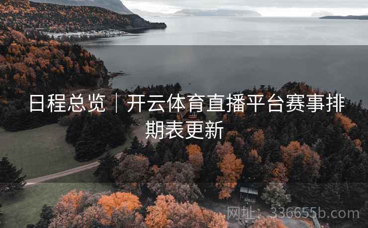 日程总览｜开云体育直播平台赛事排期表更新