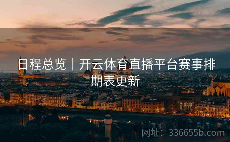 日程总览｜开云体育直播平台赛事排期表更新
