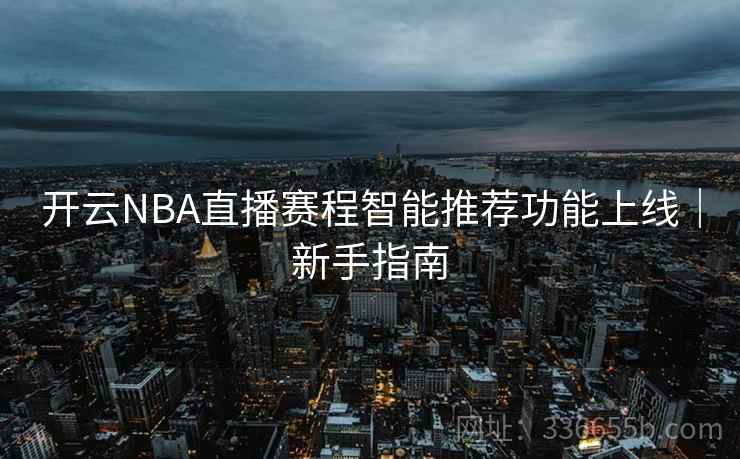 开云NBA直播赛程智能推荐功能上线｜新手指南