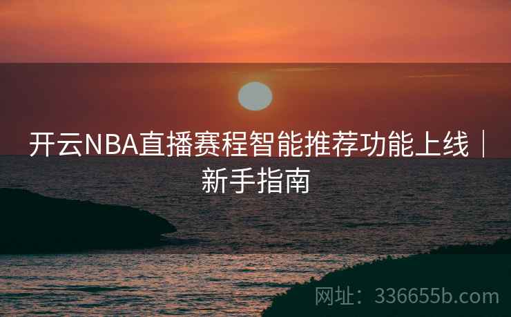 开云NBA直播赛程智能推荐功能上线｜新手指南