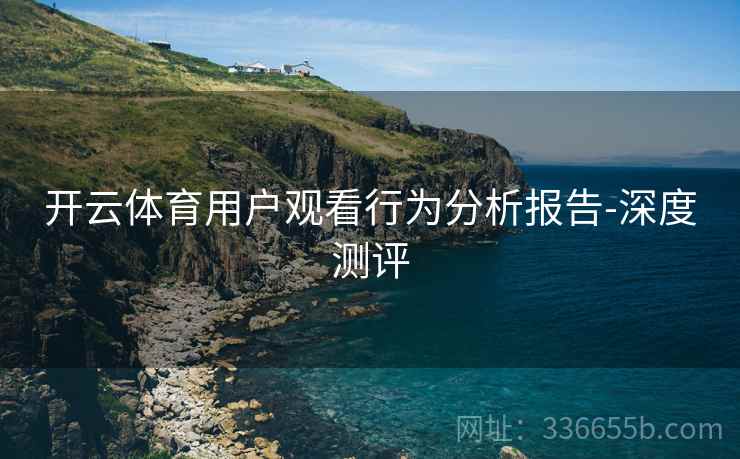 开云体育用户观看行为分析报告-深度测评