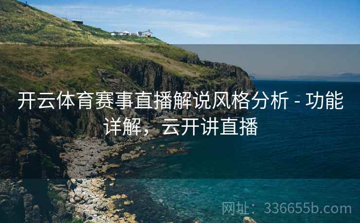 开云体育赛事直播解说风格分析 - 功能详解，云开讲直播